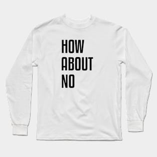 How About No | Feminist Art Long Sleeve T-Shirt